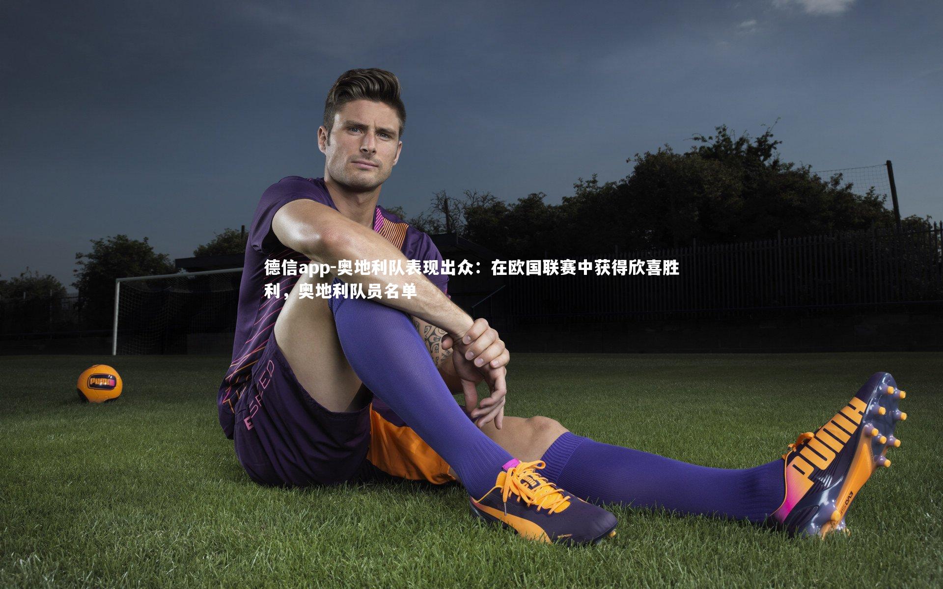 奥地利队表现出众：在欧国联赛中获得欣喜胜利，奥地利队员名单
