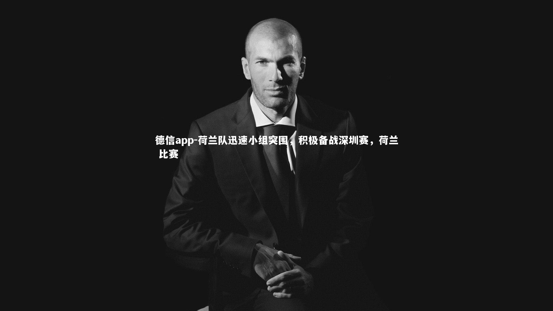 荷兰队迅速小组突围，积极备战深圳赛，荷兰 比赛