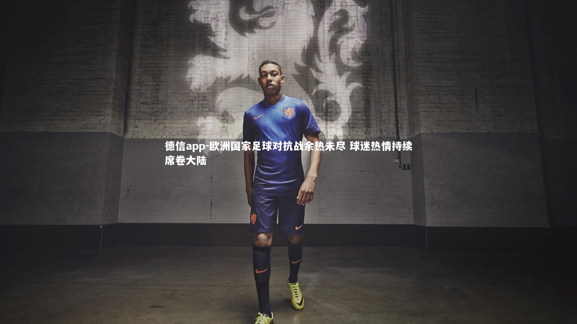 欧洲国家足球对抗战余热未尽 球迷热情持续席卷大陆